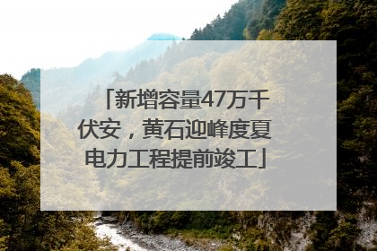 新增容量47万千伏安，黄石迎峰度夏电力工程提前竣工