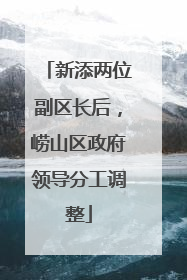 新添两位副区长后，崂山区政府领导分工调整