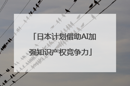 日本计划借助AI加强知识产权竞争力