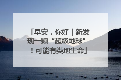 早安，你好｜新发现一颗“超级地球”！可能有类地生命