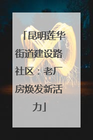 昆明莲华街道建设路社区：老厂房焕发新活力