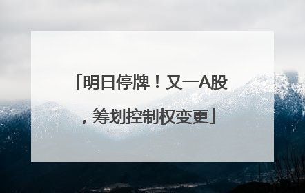 明日停牌！又一A股，筹划控制权变更