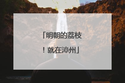 明朝的荔枝！就在漳州