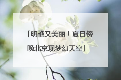 明艳又美丽！夏日傍晚北京现梦幻天空