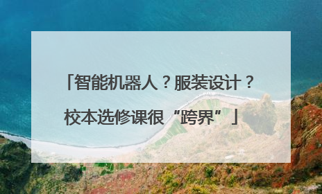 智能机器人？服装设计？校本选修课很“跨界”