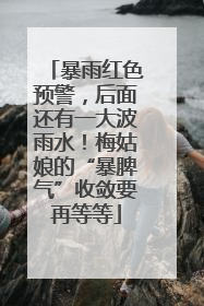 暴雨红色预警，后面还有一大波雨水！梅姑娘的“暴脾气”收敛要再等等