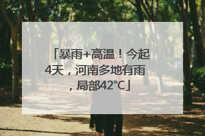 暴雨+高温！今起4天，河南多地有雨，局部42℃