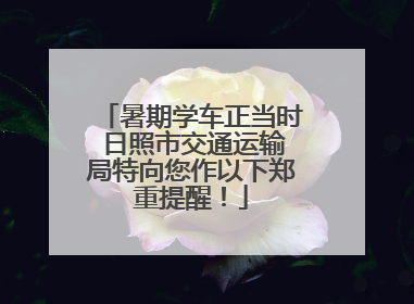 暑期学车正当时 日照市交通运输局特向您作以下郑重提醒！