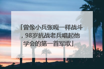 曾像小兵张嘎一样战斗，98岁抗战老兵唱起他学会的第一首军歌