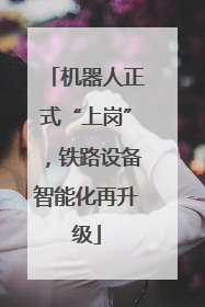 机器人正式“上岗”，铁路设备智能化再升级