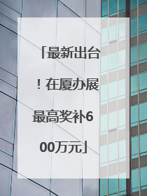 最新出台！在厦办展最高奖补600万元