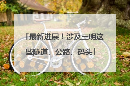 最新进展！涉及三明这些隧道、公路、码头