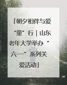 朝夕相伴与爱“童”行｜山东老年大学举办“六·一”系列关爱活动