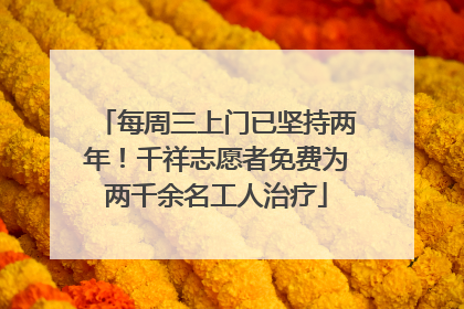 每周三上门已坚持两年！千祥志愿者免费为两千余名工人治疗