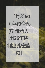 每差50℃就得变配方 传承人用26年烧制出孔雀蓝釉