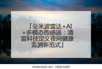 毫米波雷达+AI+多模态传感器：清雷科技定义夜间健康监测新范式