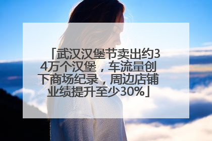 武汉汉堡节卖出约34万个汉堡，车流量创下商场纪录，周边店铺业绩提升至少30%