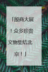 殷商大展！众多珍贵文物集结北京！