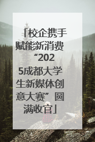 校企携手赋能新消费 “2025成都大学生新媒体创意大赛”圆满收官