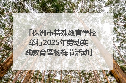 株洲市特殊教育学校举行2025年劳动实践教育暨杨梅节活动