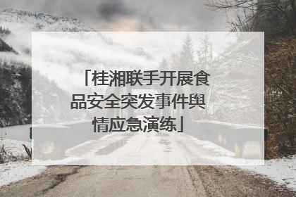 桂湘联手开展食品安全突发事件舆情应急演练