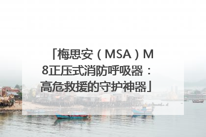 梅思安（MSA）M8正压式消防呼吸器：高危救援的守护神器