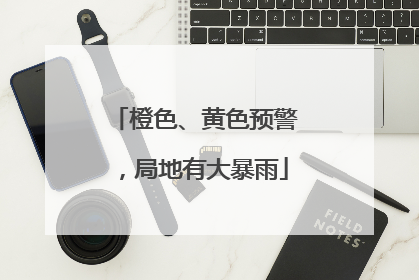 橙色、黄色预警，局地有大暴雨