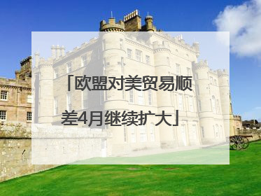 欧盟对美贸易顺差4月继续扩大
