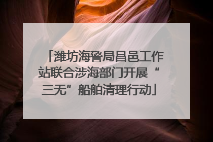 潍坊海警局昌邑工作站联合涉海部门开展“三无”船舶清理行动