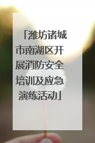 潍坊诸城市南湖区开展消防安全培训及应急演练活动