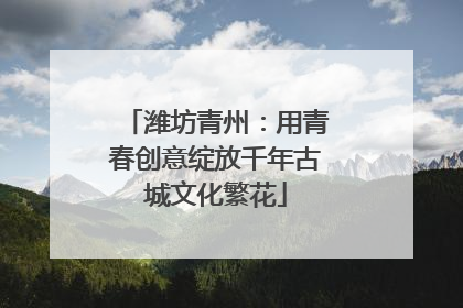 潍坊青州：用青春创意绽放千年古城文化繁花
