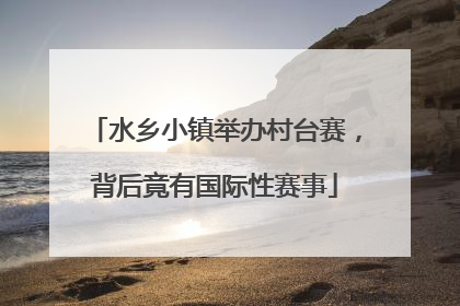 水乡小镇举办村台赛，背后竟有国际性赛事