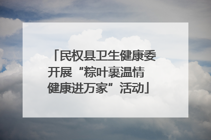 民权县卫生健康委开展“粽叶裹温情 健康进万家”活动