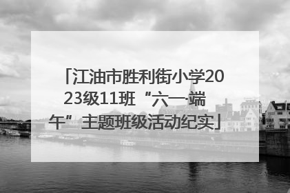江油市胜利街小学2023级11班“六一·端午”主题班级活动纪实