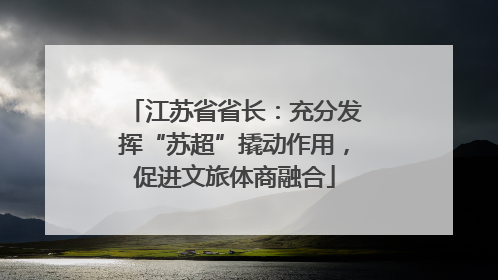 江苏省省长：充分发挥“苏超”撬动作用，促进文旅体商融合