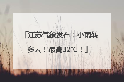 江苏气象发布：小雨转多云！最高32℃！