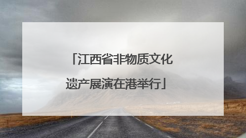 江西省非物质文化遗产展演在港举行