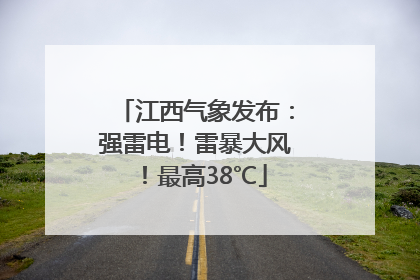 江西气象发布：强雷电！雷暴大风！最高38℃