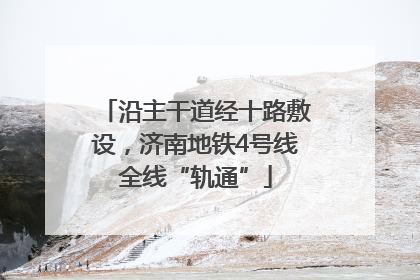 沿主干道经十路敷设，济南地铁4号线全线“轨通”
