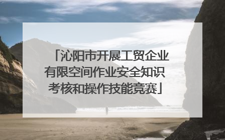 沁阳市开展工贸企业有限空间作业安全知识考核和操作技能竞赛