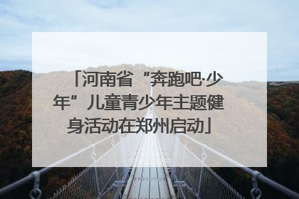 河南省“奔跑吧·少年”儿童青少年主题健身活动在郑州启动