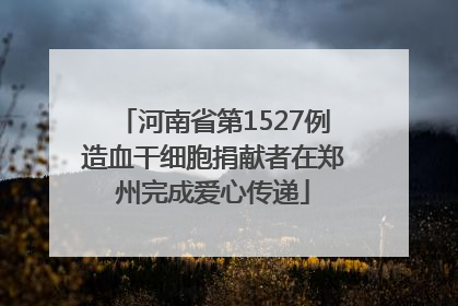 河南省第1527例造血干细胞捐献者在郑州完成爱心传递