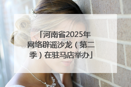 河南省2025年网络辟谣沙龙（第二季）在驻马店举办