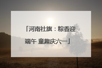 河南社旗：粽香迎端午 童趣庆六一
