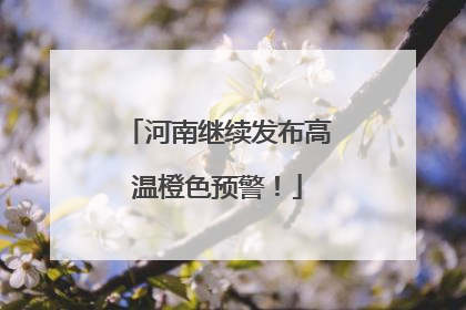 河南继续发布高温橙色预警！