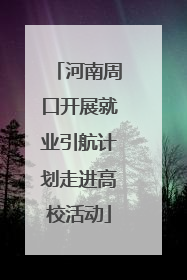 河南周口开展就业引航计划走进高校活动