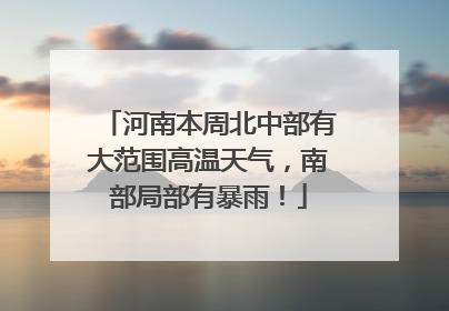河南本周北中部有大范围高温天气，南部局部有暴雨！