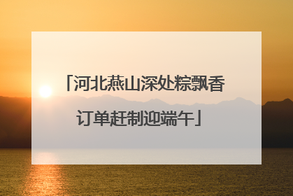 河北燕山深处粽飘香 订单赶制迎端午