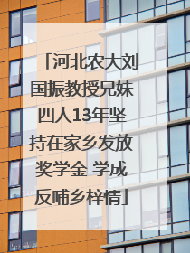 河北农大刘国振教授兄妹四人13年坚持在家乡发放奖学金 学成反哺乡梓情