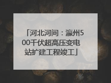 河北河间：瀛州500千伏超高压变电站扩建工程竣工